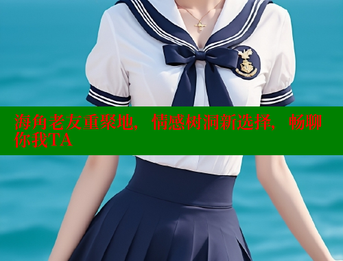 海角老友重聚地，情感树洞新选择，畅聊你我TA