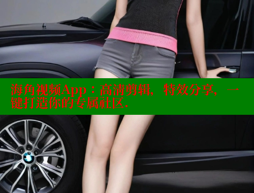 海角视频App：高清剪辑，特效分享，一键打造你的专属社区.