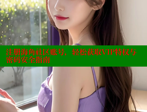 注册海角社区账号，轻松获取VIP特权与密码安全指南
