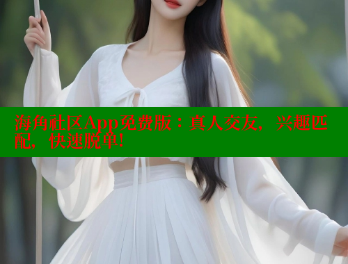 海角社区App免费版：真人交友，兴趣匹配，快速脱单!