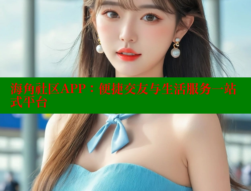 海角社区APP：便捷交友与生活服务一站式平台