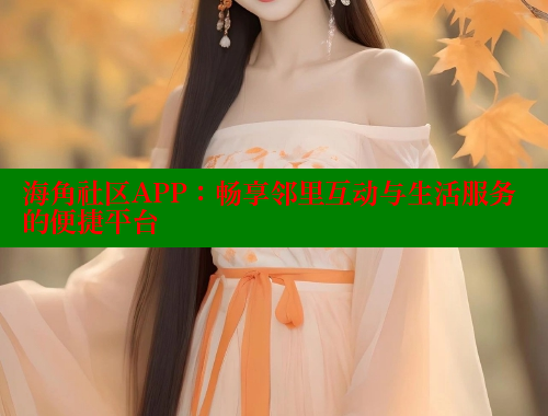 海角社区APP：畅享邻里互动与生活服务的便捷平台