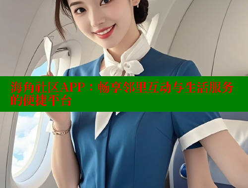 海角社区APP：畅享邻里互动与生活服务的便捷平台