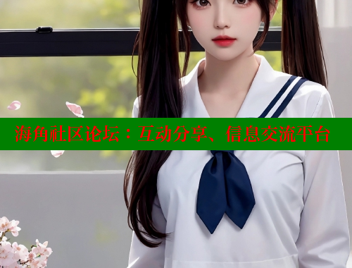 海角社区论坛：互动分享、信息交流平台