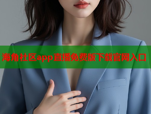 海角社区app直播免费版下载官网入口