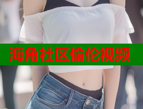 海角社区偷伦视频