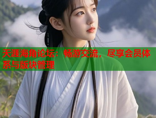天涯海角论坛：畅游交流，尽享会员体系与版块管理