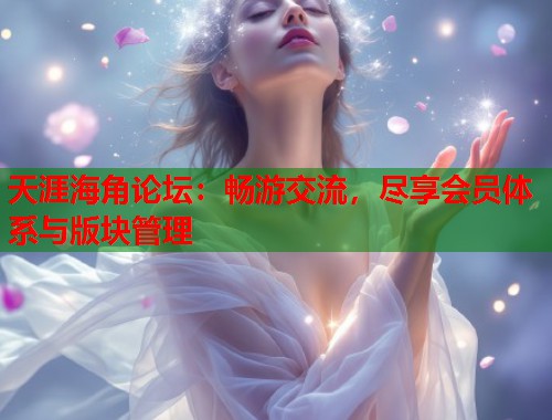 天涯海角论坛：畅游交流，尽享会员体系与版块管理