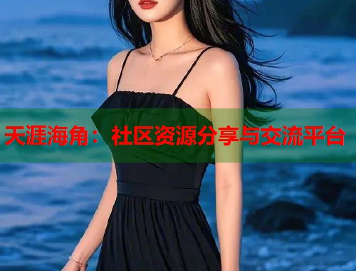 天涯海角：社区资源分享与交流平台
