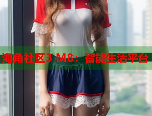 海角社区3 M8：智能生活平台