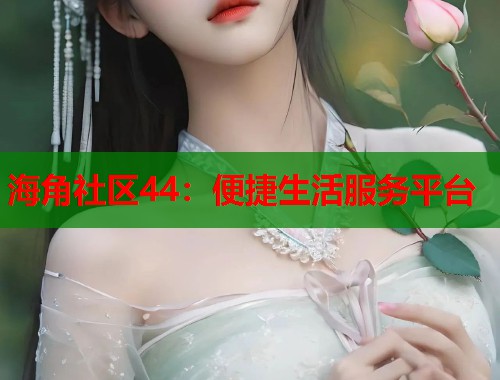 海角社区44：便捷生活服务平台