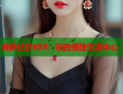 海角社区699：您的便捷生活中心