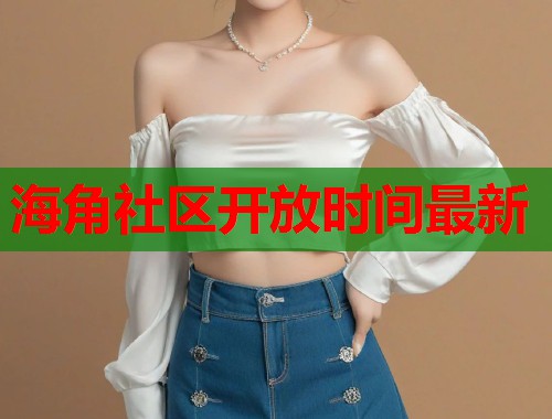 海角社区开放时间最新
