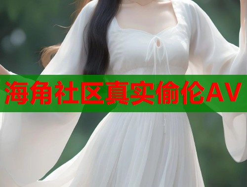 海角社区真实偷伦AV