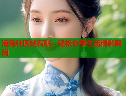海角社区钻石贴：轻松分享生活精彩瞬间