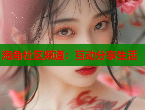 海角社区频道：互动分享生活