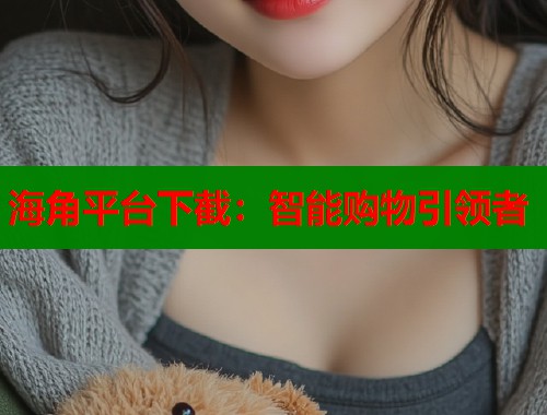 海角平台下截：智能购物引领者