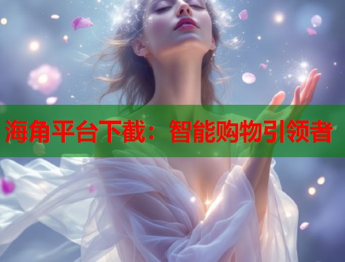 海角平台下截：智能购物引领者