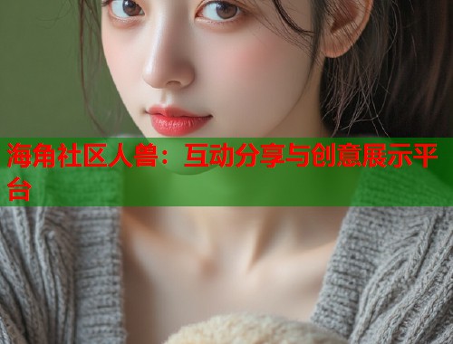 海角社区人兽：互动分享与创意展示平台