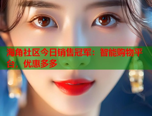 海角社区今日销售冠军：智能购物平台，优惠多多