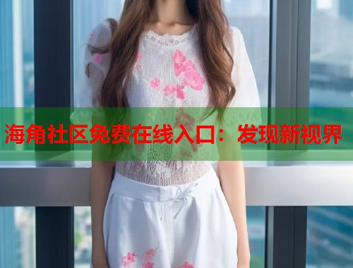 海角社区免费在线入口：发现新视界