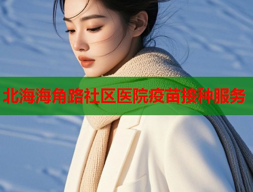 北海海角路社区医院疫苗接种服务