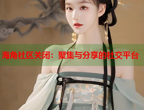 海角社区关闭：聚集与分享的社交平台