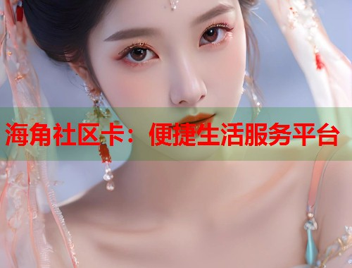 海角社区卡：便捷生活服务平台