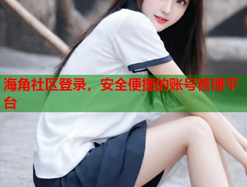 海角社区登录，安全便捷的账号管理平台