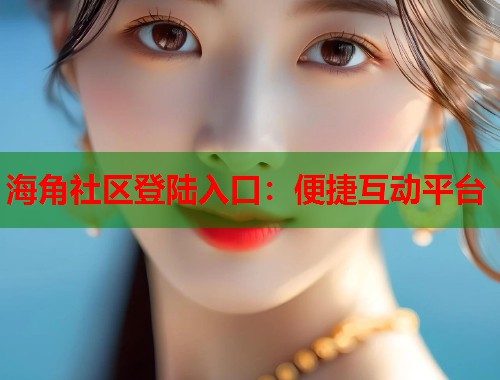 海角社区登陆入口：便捷互动平台