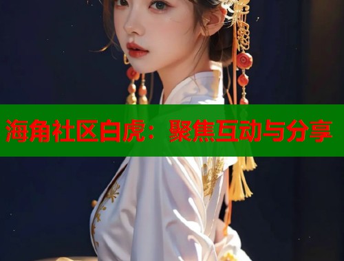 海角社区白虎：聚焦互动与分享