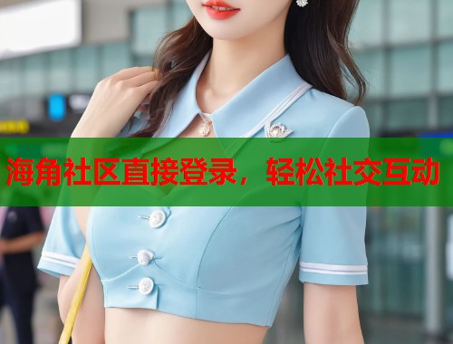 海角社区直接登录，轻松社交互动