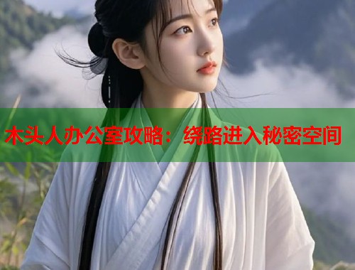 木头人办公室攻略：绕路进入秘密空间