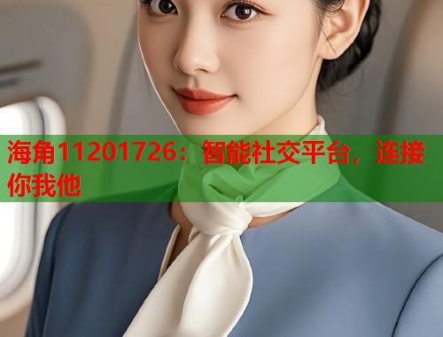 海角11201726：智能社交平台，连接你我他