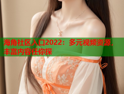 海角社区入口2022：多元视频资源，丰富内容任你探