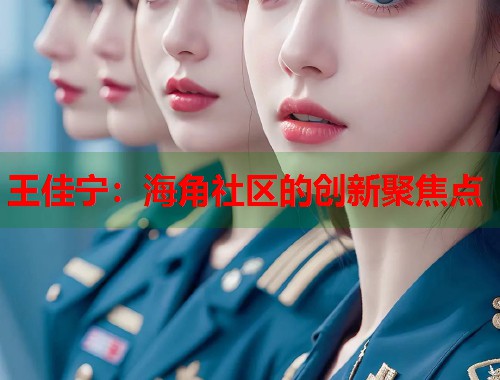 王佳宁：海角社区的创新聚焦点