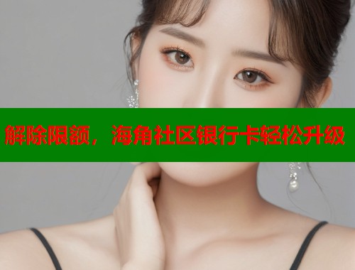解除限额，海角社区银行卡轻松升级