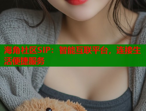海角社区SIP：智能互联平台，连接生活便捷服务