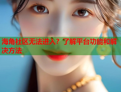 海角社区无法进入？了解平台功能和解决方法