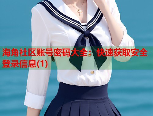海角社区账号密码大全：快速获取安全登录信息(1)