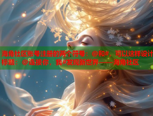海角社区账号注册的两个符号：@和#，可以这样设计标题：@连接你，我#发现新世界——海角社区