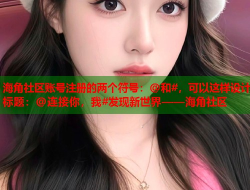 海角社区账号注册的两个符号：@和#，可以这样设计标题：@连接你，我#发现新世界——海角社区
