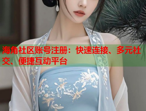 海角社区账号注册：快速连接、多元社交、便捷互动平台