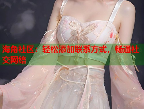 海角社区：轻松添加联系方式，畅通社交网络