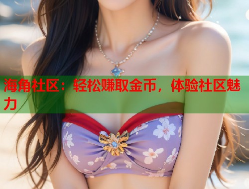 海角社区：轻松赚取金币，体验社区魅力