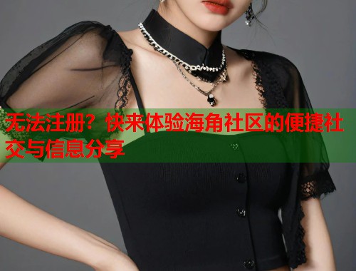 无法注册？快来体验海角社区的便捷社交与信息分享