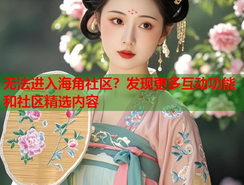 无法进入海角社区？发现更多互动功能和社区精选内容