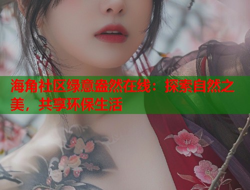 海角社区绿意盎然在线：探索自然之美，共享环保生活