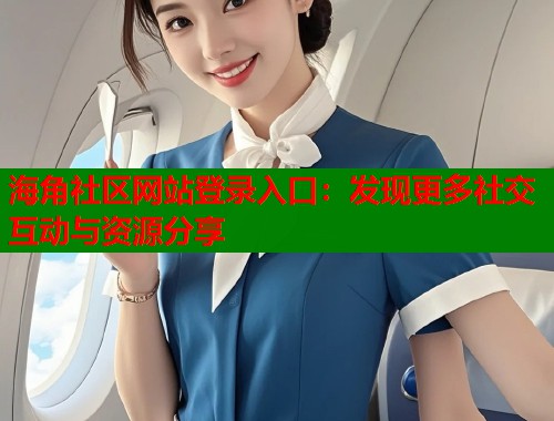 海角社区网站登录入口：发现更多社交互动与资源分享