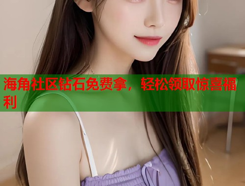海角社区钻石免费拿，轻松领取惊喜福利